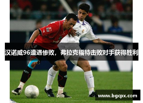 汉诺威96遭遇惨败，弗拉克福特击败对手获得胜利