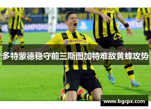 多特蒙德稳守前三斯图加特难敌黄蜂攻势