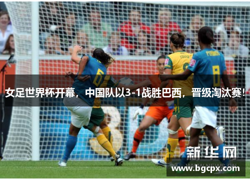 女足世界杯开幕，中国队以3-1战胜巴西，晋级淘汰赛！