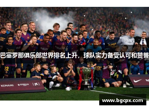巴塞罗那俱乐部世界排名上升，球队实力备受认可和赞誉
