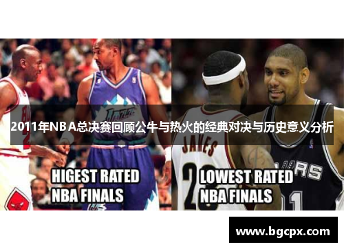 2011年NBA总决赛回顾公牛与热火的经典对决与历史意义分析