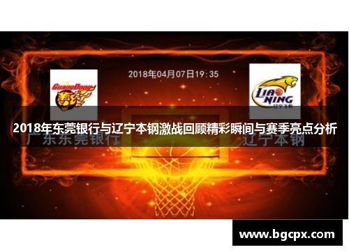2018年东莞银行与辽宁本钢激战回顾精彩瞬间与赛季亮点分析