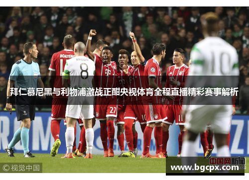 拜仁慕尼黑与利物浦激战正酣央视体育全程直播精彩赛事解析