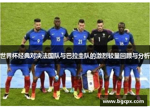 世界杯经典对决法国队与巴拉圭队的激烈较量回顾与分析