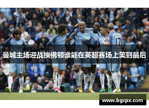 曼城主场迎战挨佛顿谁能在英超赛场上笑到最后