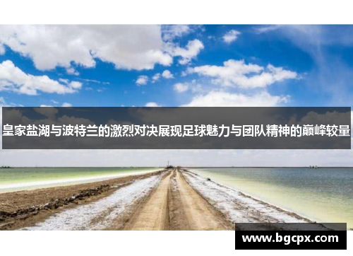 皇家盐湖与波特兰的激烈对决展现足球魅力与团队精神的巅峰较量