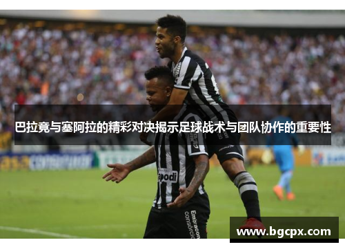 巴拉竟与塞阿拉的精彩对决揭示足球战术与团队协作的重要性