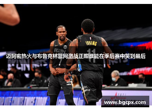 迈阿密热火与布鲁克林篮网激战正酣谁能在季后赛中笑到最后
