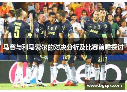 马赛与利马索尔的对决分析及比赛前瞻探讨