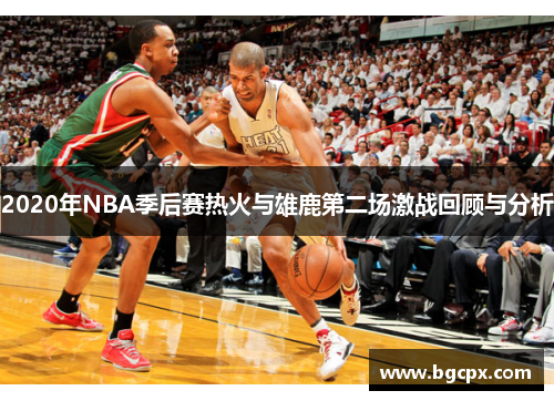 2020年NBA季后赛热火与雄鹿第二场激战回顾与分析