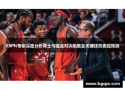 ESPN专家深度分析勇士与猛龙对决前景及关键球员表现预测