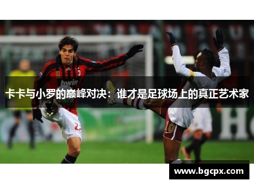 卡卡与小罗的巅峰对决：谁才是足球场上的真正艺术家